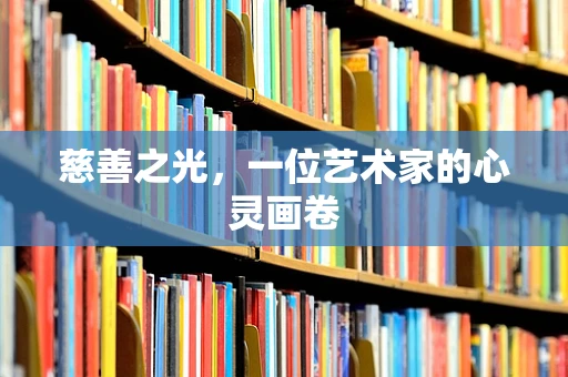 慈善之光，一位艺术家的心灵画卷