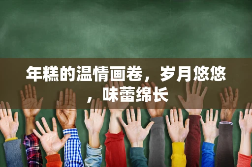 年糕的温情画卷，岁月悠悠，味蕾绵长