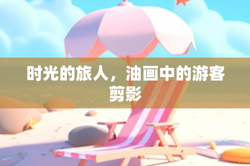 时光的旅人，油画中的游客剪影