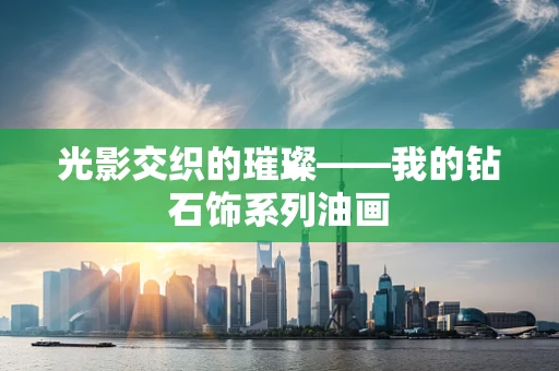 光影交织的璀璨——我的钻石饰系列油画