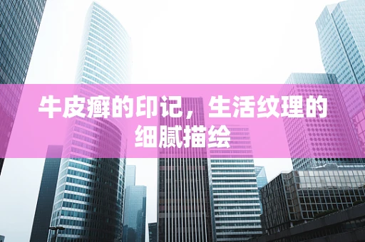 牛皮癣的印记，生活纹理的细腻描绘
