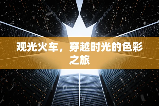 观光火车，穿越时光的色彩之旅