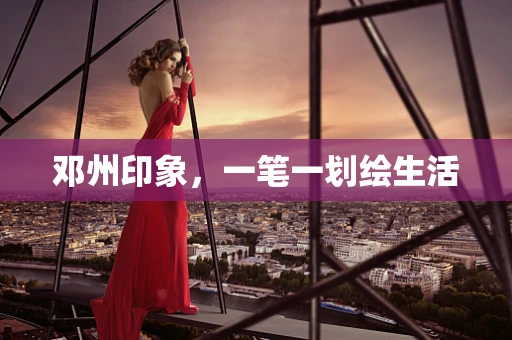 邓州印象，一笔一划绘生活