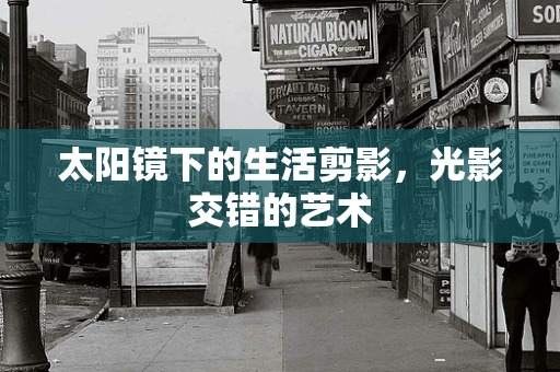 太阳镜下的生活剪影，光影交错的艺术
