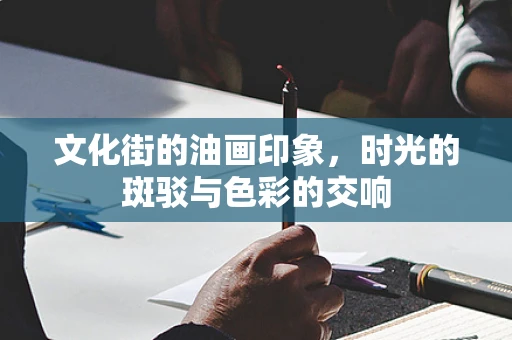 文化街的油画印象，时光的斑驳与色彩的交响