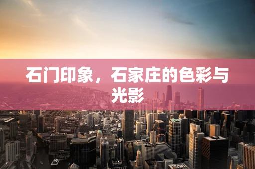 石门印象，石家庄的色彩与光影