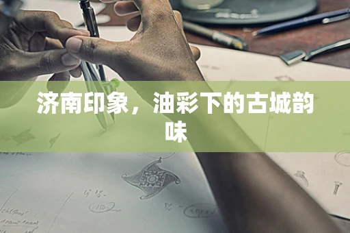 济南印象，油彩下的古城韵味