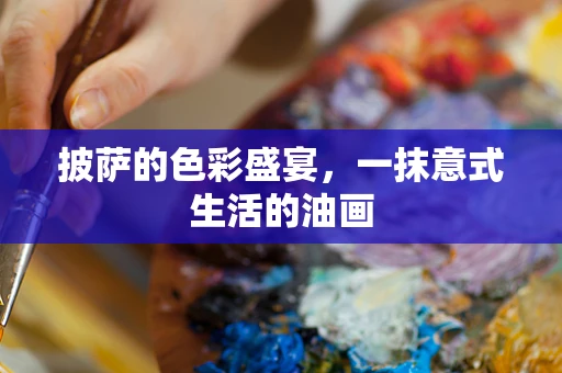 披萨的色彩盛宴，一抹意式生活的油画