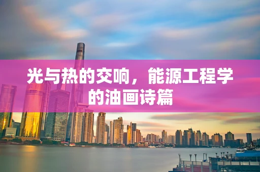 光与热的交响，能源工程学的油画诗篇