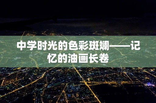 中学时光的色彩斑斓——记忆的油画长卷