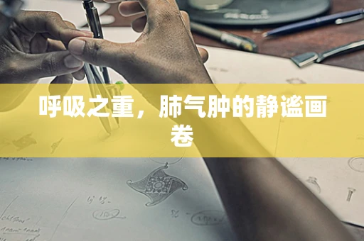 呼吸之重，肺气肿的静谧画卷