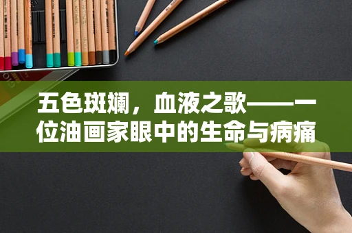 五色斑斓，血液之歌——一位油画家眼中的生命与病痛