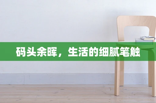 码头余晖，生活的细腻笔触