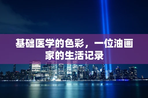 基础医学的色彩，一位油画家的生活记录