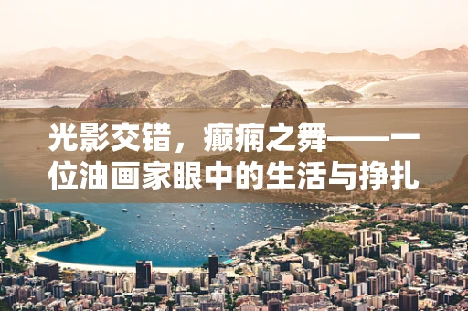 光影交错，癫痫之舞——一位油画家眼中的生活与挣扎