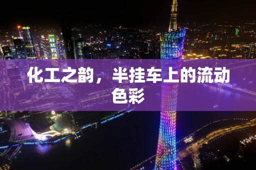 化工之韵，半挂车上的流动色彩