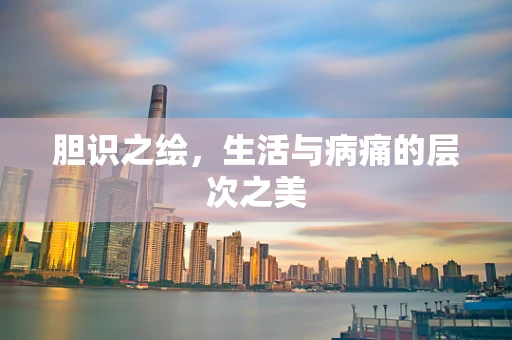 胆识之绘，生活与病痛的层次之美