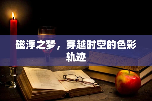 磁浮之梦，穿越时空的色彩轨迹