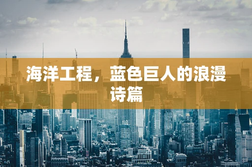 海洋工程，蓝色巨人的浪漫诗篇