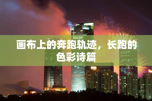画布上的奔跑轨迹，长跑的色彩诗篇