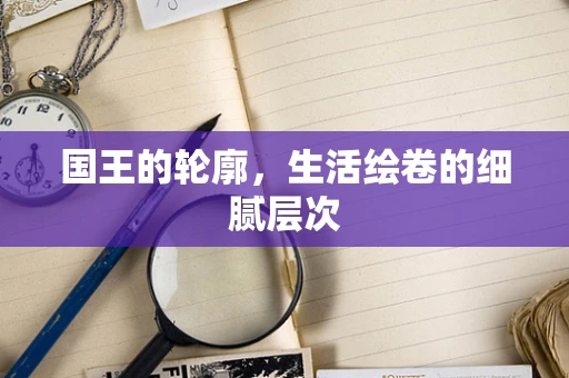国王的轮廓，生活绘卷的细腻层次