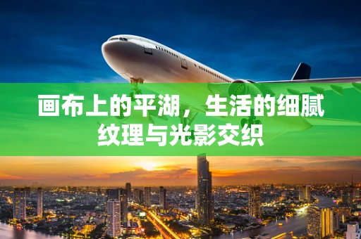 画布上的平湖，生活的细腻纹理与光影交织