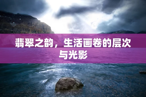 翡翠之韵，生活画卷的层次与光影