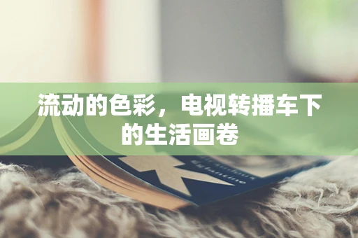 流动的色彩，电视转播车下的生活画卷
