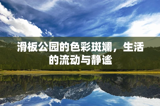 滑板公园的色彩斑斓，生活的流动与静谧