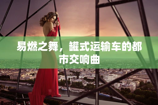 易燃之舞，罐式运输车的都市交响曲