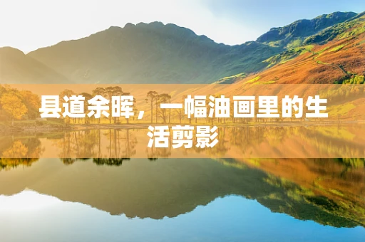 县道余晖，一幅油画里的生活剪影