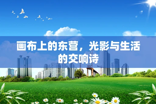 画布上的东营，光影与生活的交响诗