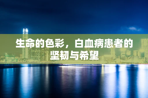 生命的色彩，白血病患者的坚韧与希望
