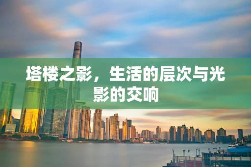 塔楼之影，生活的层次与光影的交响