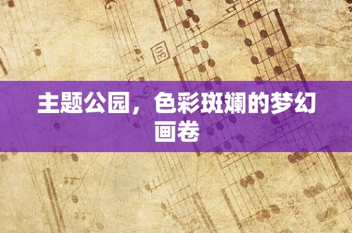 主题公园，色彩斑斓的梦幻画卷