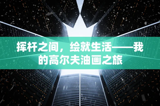 挥杆之间，绘就生活——我的高尔夫油画之旅