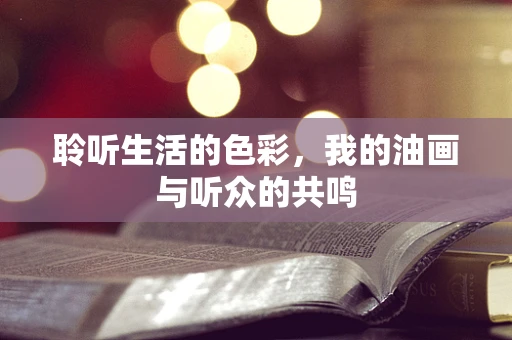 聆听生活的色彩，我的油画与听众的共鸣