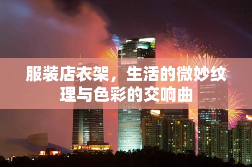 服装店衣架，生活的微妙纹理与色彩的交响曲
