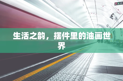 生活之韵，摆件里的油画世界