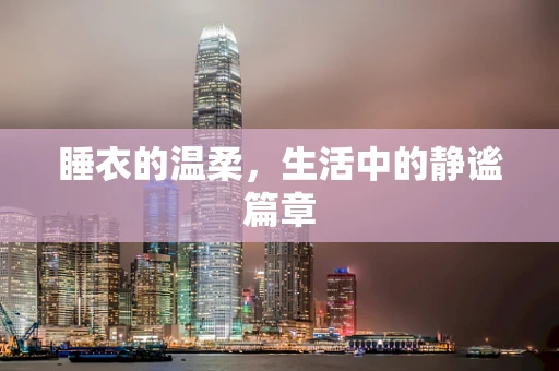 睡衣的温柔，生活中的静谧篇章