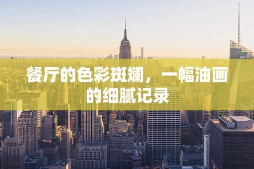 餐厅的色彩斑斓，一幅油画的细腻记录
