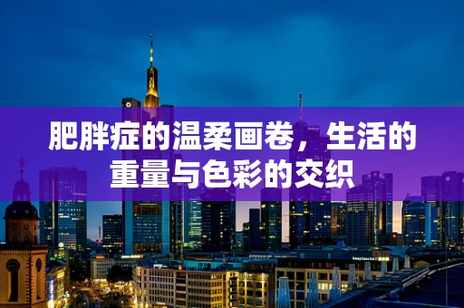 肥胖症的温柔画卷，生活的重量与色彩的交织