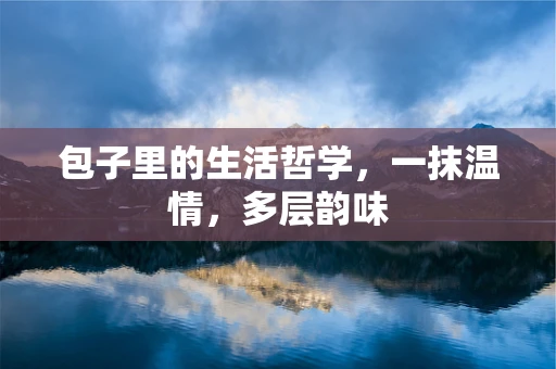 包子里的生活哲学，一抹温情，多层韵味