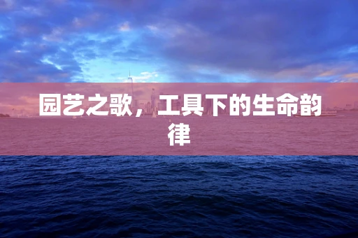 园艺之歌，工具下的生命韵律