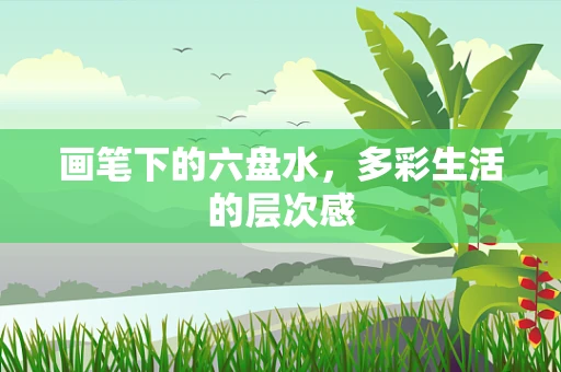 画笔下的六盘水，多彩生活的层次感