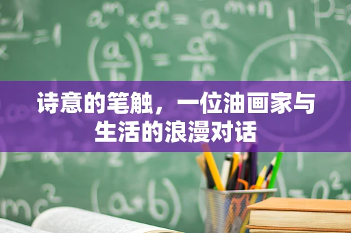 诗意的笔触，一位油画家与生活的浪漫对话