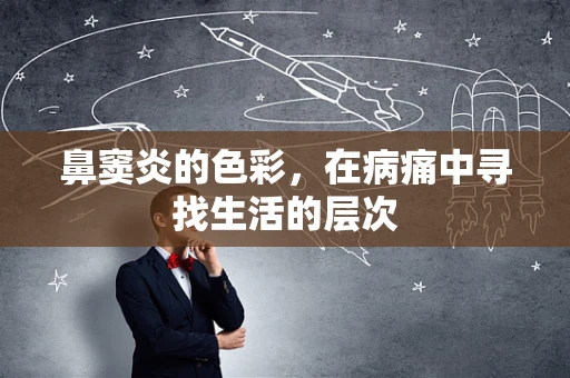 鼻窦炎的色彩，在病痛中寻找生活的层次