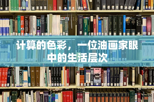 计算的色彩，一位油画家眼中的生活层次