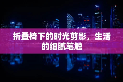 折叠椅下的时光剪影，生活的细腻笔触
