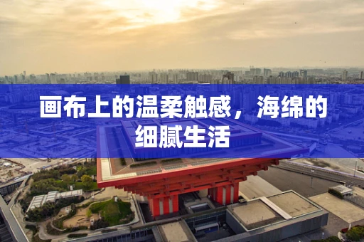 画布上的温柔触感，海绵的细腻生活